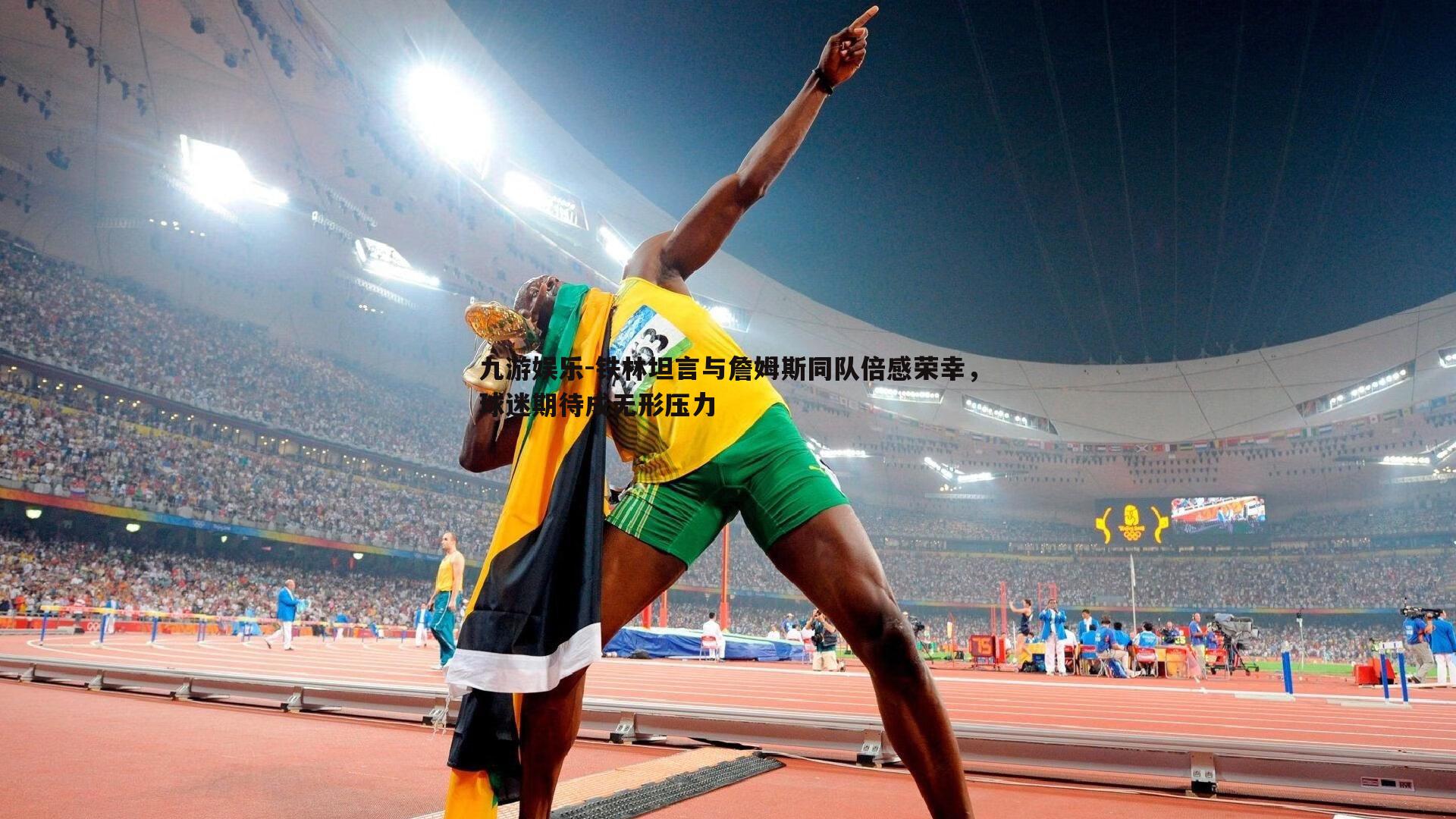 铁林坦言与詹姆斯同队倍感荣幸,球迷期待成无形压力