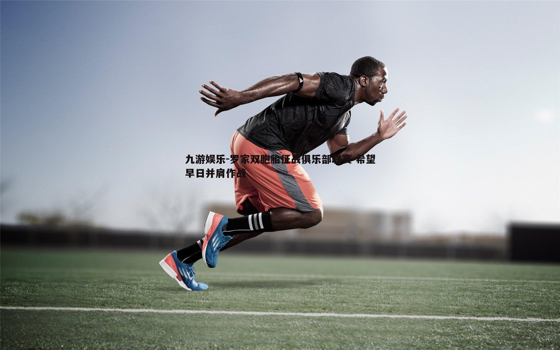 罗家双胞胎征战俱乐部联赛 希望早日并肩作战